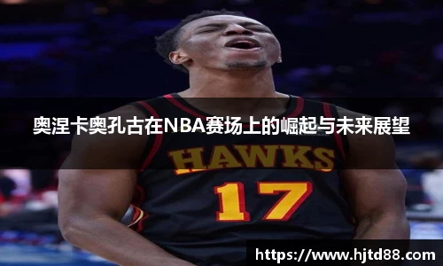 奥涅卡奥孔古在NBA赛场上的崛起与未来展望