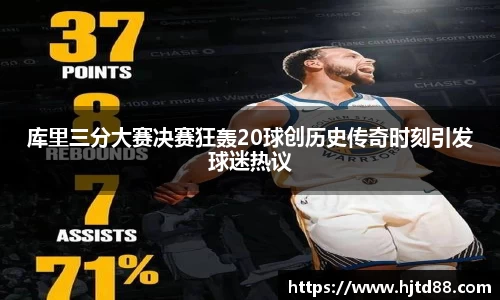 库里三分大赛决赛狂轰20球创历史传奇时刻引发球迷热议
