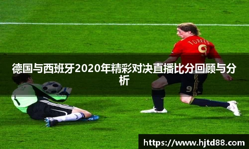 德国与西班牙2020年精彩对决直播比分回顾与分析