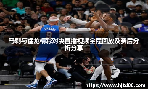 马刺与猛龙精彩对决直播视频全程回放及赛后分析分享